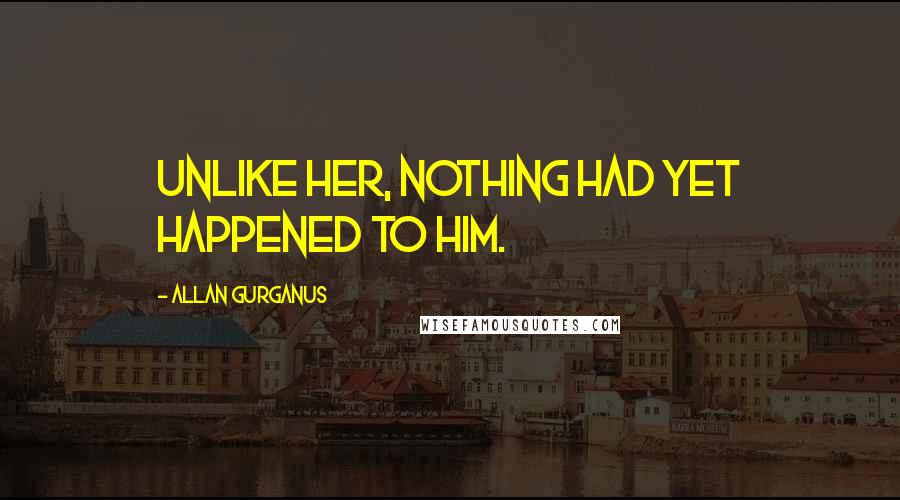 Allan Gurganus Quotes: Unlike her, nothing had yet happened to him.