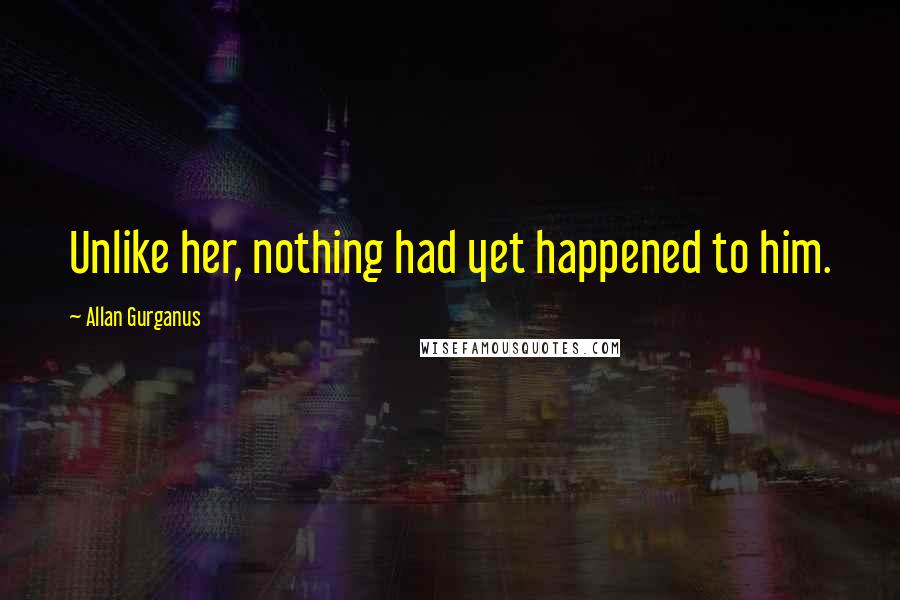 Allan Gurganus Quotes: Unlike her, nothing had yet happened to him.