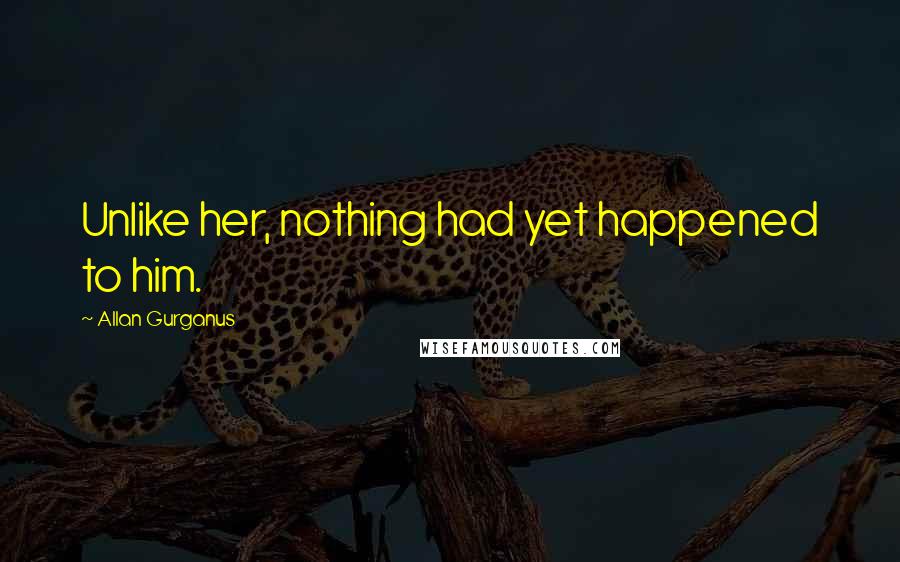 Allan Gurganus Quotes: Unlike her, nothing had yet happened to him.
