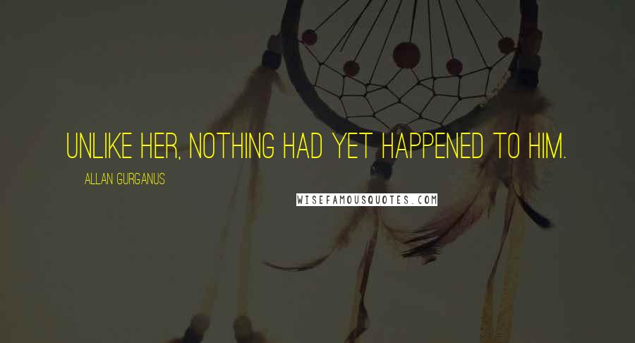 Allan Gurganus Quotes: Unlike her, nothing had yet happened to him.