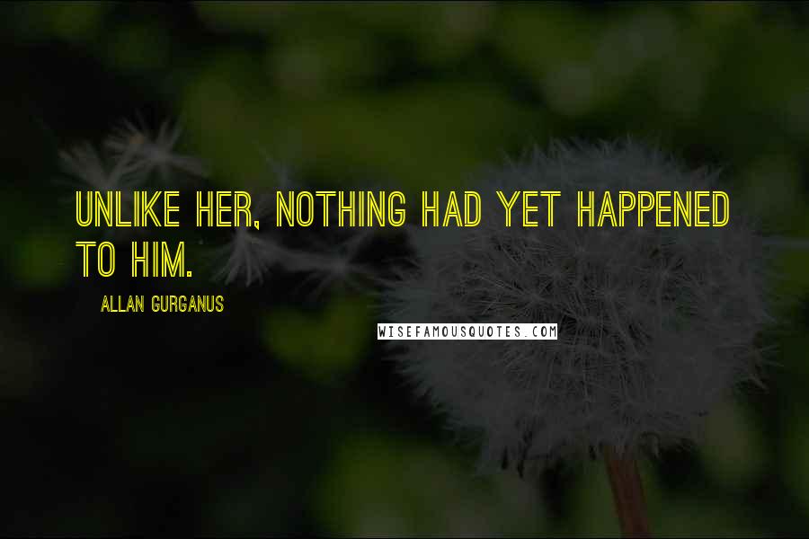 Allan Gurganus Quotes: Unlike her, nothing had yet happened to him.