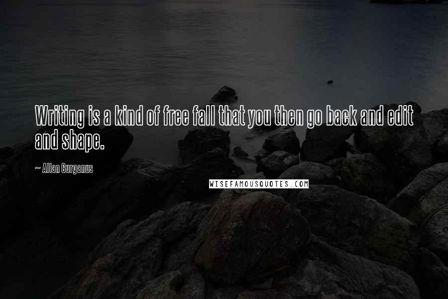 Allan Gurganus Quotes: Writing is a kind of free fall that you then go back and edit and shape.