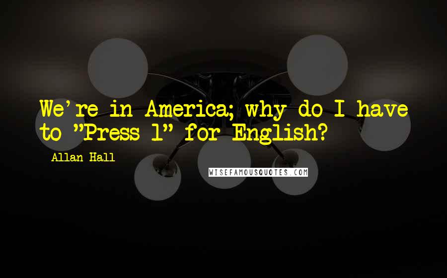 Allan Hall Quotes: We're in America; why do I have to "Press 1" for English?