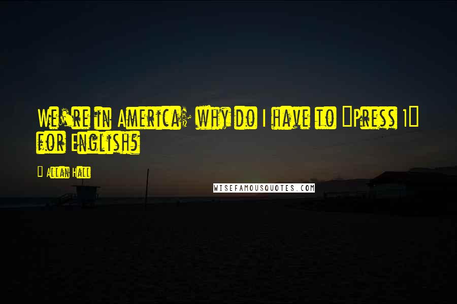 Allan Hall Quotes: We're in America; why do I have to "Press 1" for English?