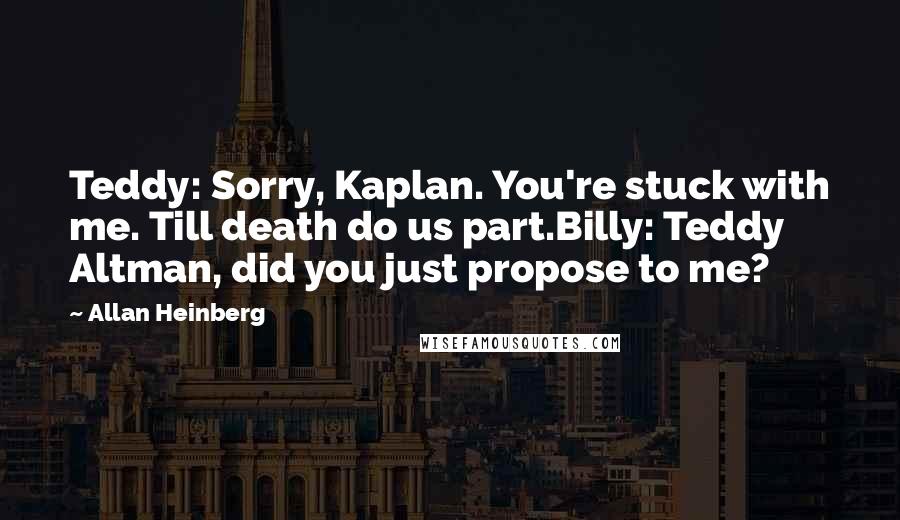 Allan Heinberg Quotes: Teddy: Sorry, Kaplan. You're stuck with me. Till death do us part.Billy: Teddy Altman, did you just propose to me?