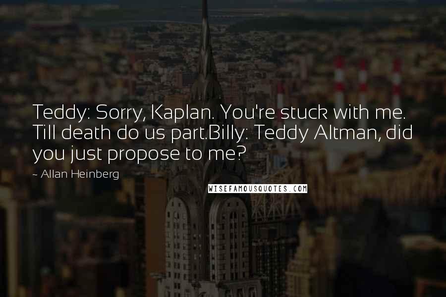 Allan Heinberg Quotes: Teddy: Sorry, Kaplan. You're stuck with me. Till death do us part.Billy: Teddy Altman, did you just propose to me?