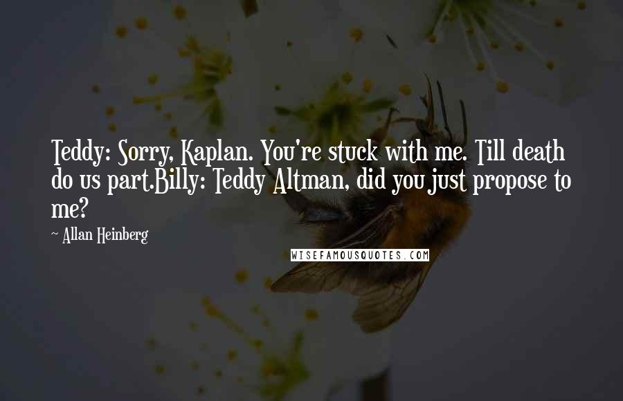 Allan Heinberg Quotes: Teddy: Sorry, Kaplan. You're stuck with me. Till death do us part.Billy: Teddy Altman, did you just propose to me?