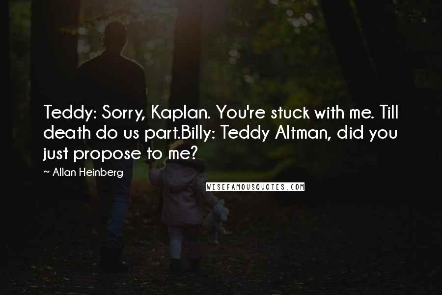 Allan Heinberg Quotes: Teddy: Sorry, Kaplan. You're stuck with me. Till death do us part.Billy: Teddy Altman, did you just propose to me?