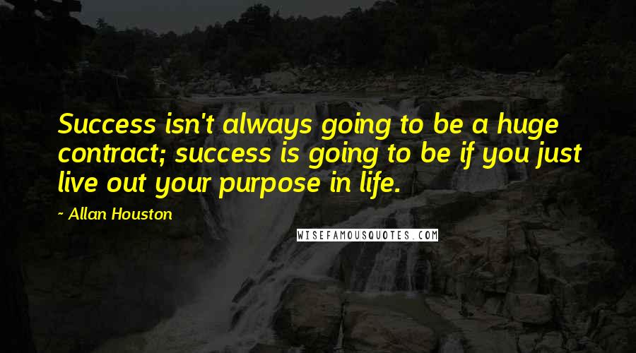 Allan Houston Quotes: Success isn't always going to be a huge contract; success is going to be if you just live out your purpose in life.