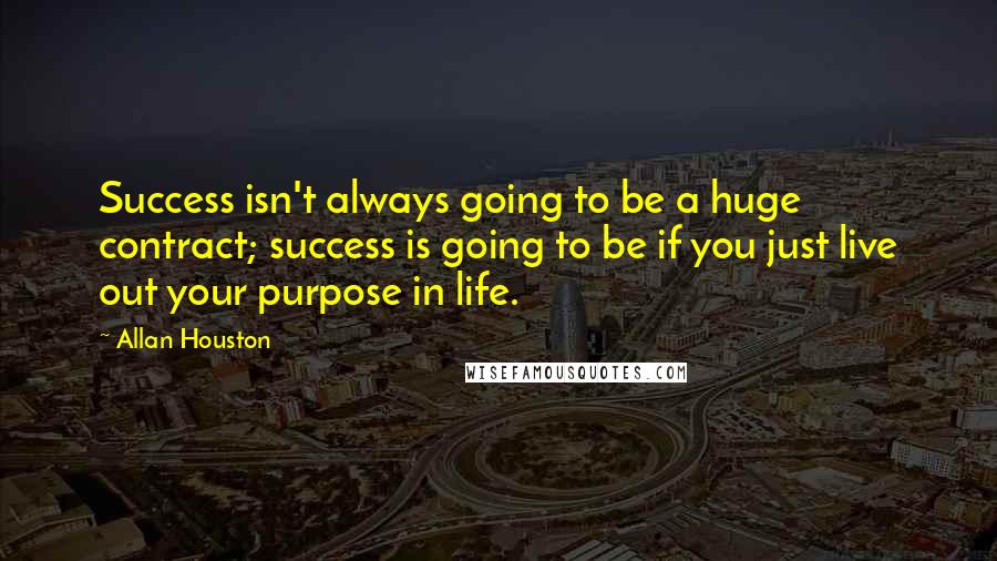 Allan Houston Quotes: Success isn't always going to be a huge contract; success is going to be if you just live out your purpose in life.