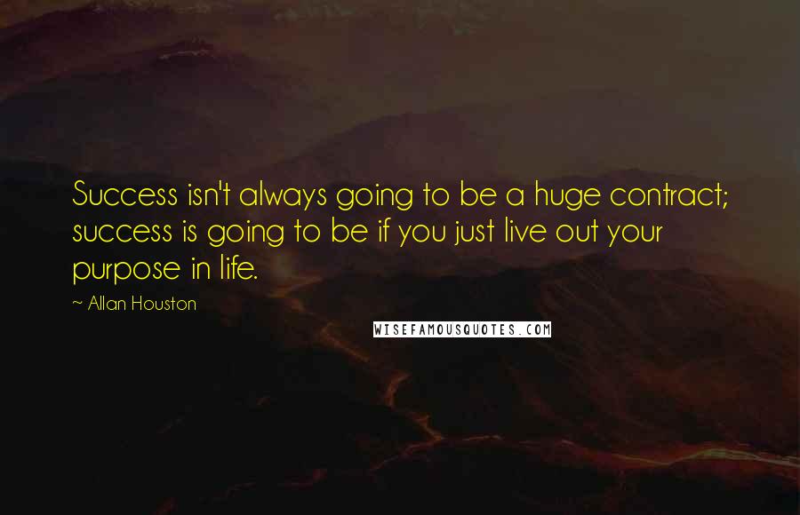 Allan Houston Quotes: Success isn't always going to be a huge contract; success is going to be if you just live out your purpose in life.