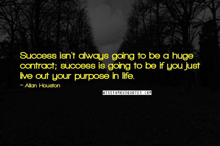 Allan Houston Quotes: Success isn't always going to be a huge contract; success is going to be if you just live out your purpose in life.
