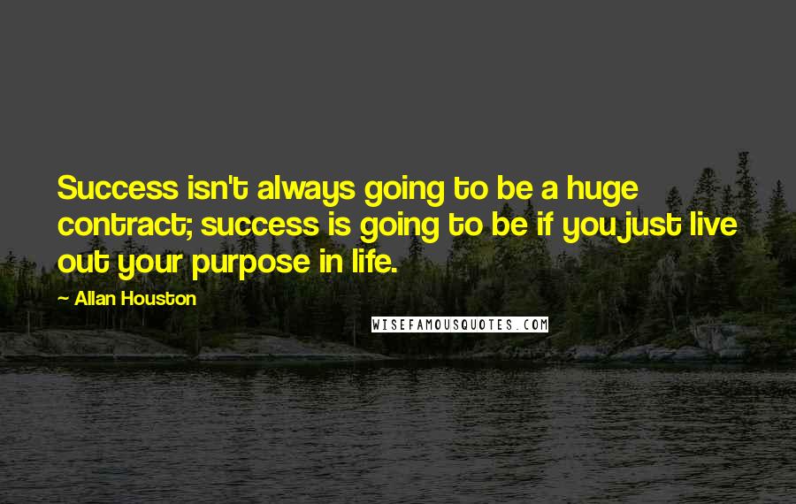 Allan Houston Quotes: Success isn't always going to be a huge contract; success is going to be if you just live out your purpose in life.