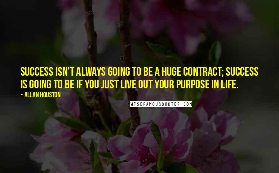 Allan Houston Quotes: Success isn't always going to be a huge contract; success is going to be if you just live out your purpose in life.