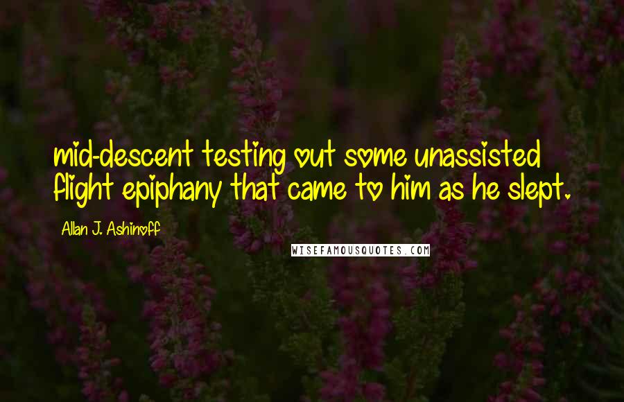 Allan J. Ashinoff Quotes: mid-descent testing out some unassisted flight epiphany that came to him as he slept.