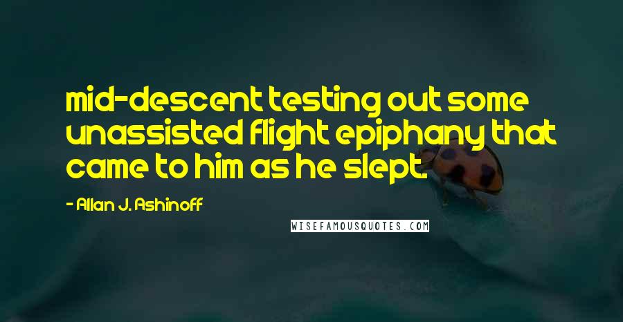 Allan J. Ashinoff Quotes: mid-descent testing out some unassisted flight epiphany that came to him as he slept.