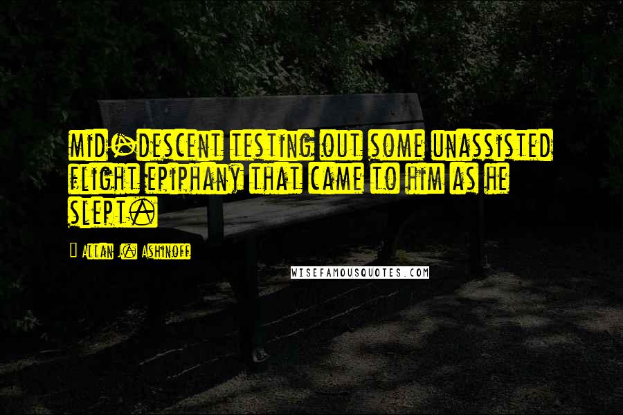 Allan J. Ashinoff Quotes: mid-descent testing out some unassisted flight epiphany that came to him as he slept.