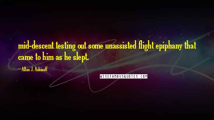 Allan J. Ashinoff Quotes: mid-descent testing out some unassisted flight epiphany that came to him as he slept.