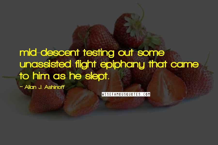 Allan J. Ashinoff Quotes: mid-descent testing out some unassisted flight epiphany that came to him as he slept.