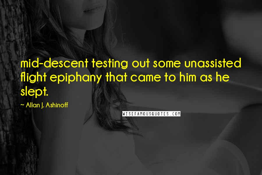 Allan J. Ashinoff Quotes: mid-descent testing out some unassisted flight epiphany that came to him as he slept.