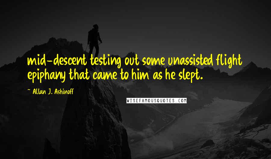 Allan J. Ashinoff Quotes: mid-descent testing out some unassisted flight epiphany that came to him as he slept.