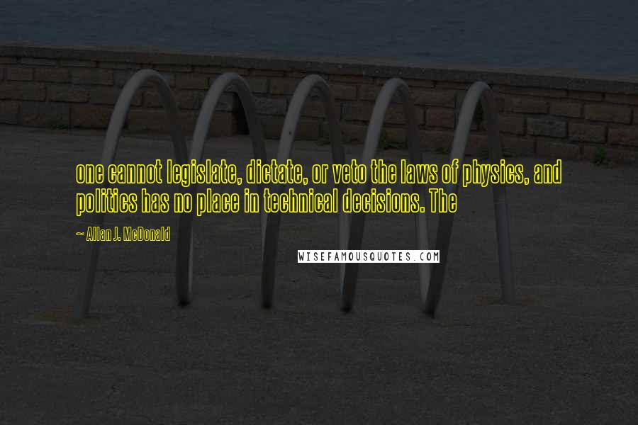 Allan J. McDonald Quotes: one cannot legislate, dictate, or veto the laws of physics, and politics has no place in technical decisions. The