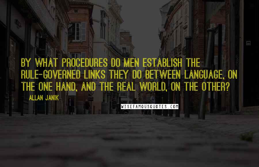 Allan Janik Quotes: By what procedures do men establish the rule-governed links they do between language, on the one hand, and the real world, on the other?