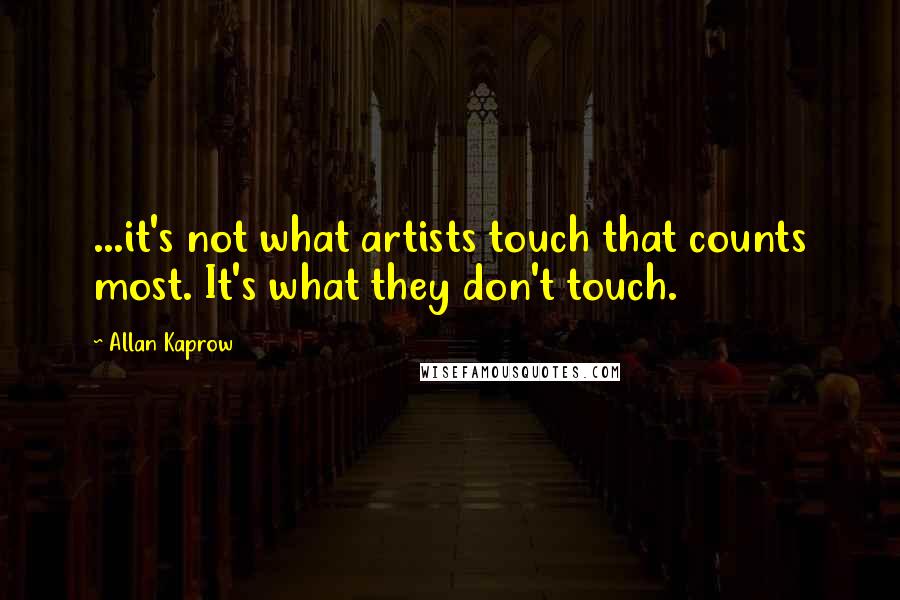 Allan Kaprow Quotes: ...it's not what artists touch that counts most. It's what they don't touch.