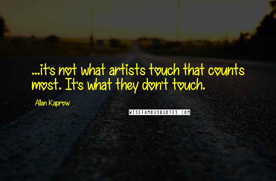 Allan Kaprow Quotes: ...it's not what artists touch that counts most. It's what they don't touch.