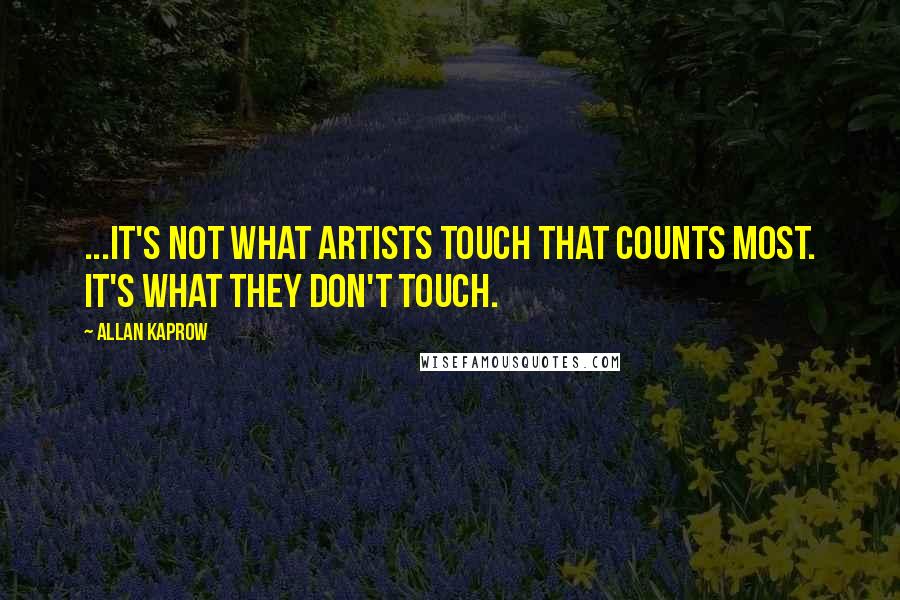 Allan Kaprow Quotes: ...it's not what artists touch that counts most. It's what they don't touch.