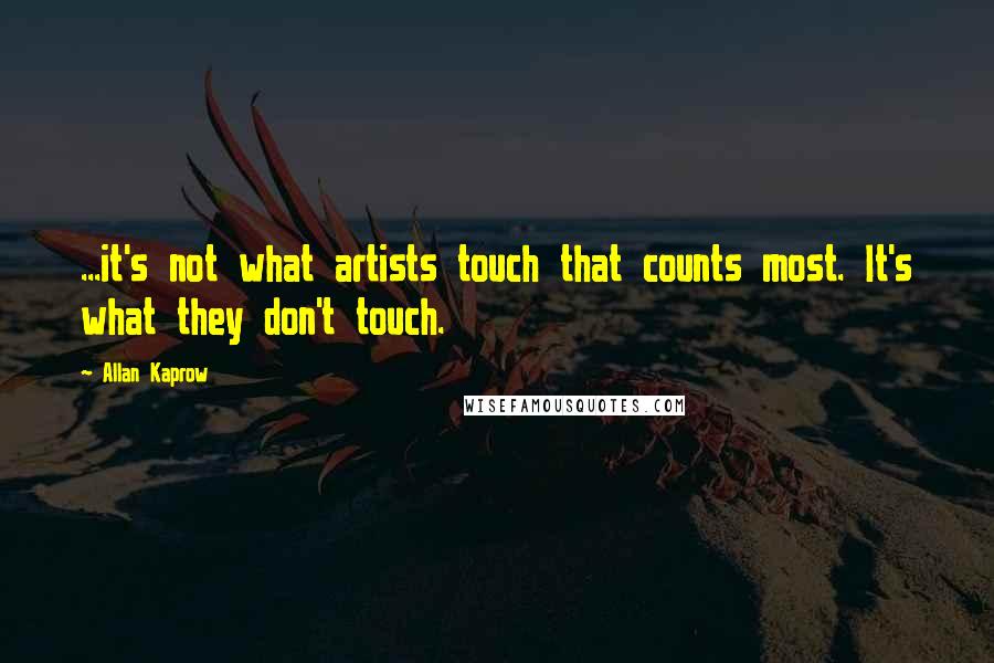 Allan Kaprow Quotes: ...it's not what artists touch that counts most. It's what they don't touch.