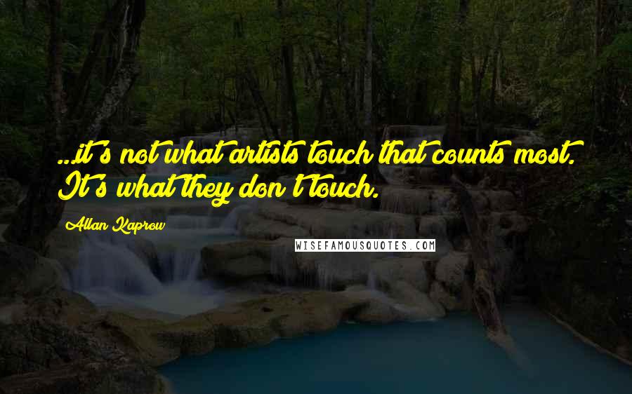 Allan Kaprow Quotes: ...it's not what artists touch that counts most. It's what they don't touch.