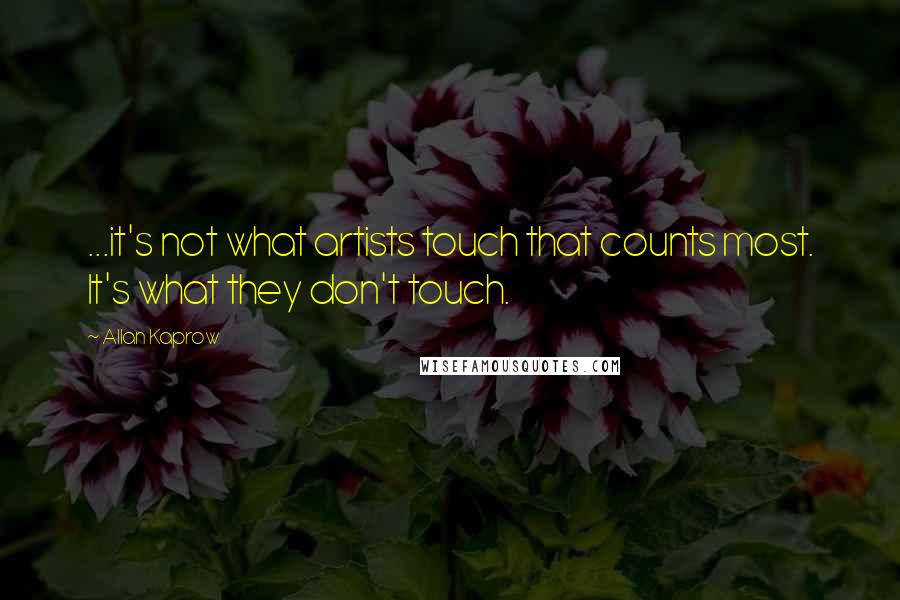 Allan Kaprow Quotes: ...it's not what artists touch that counts most. It's what they don't touch.