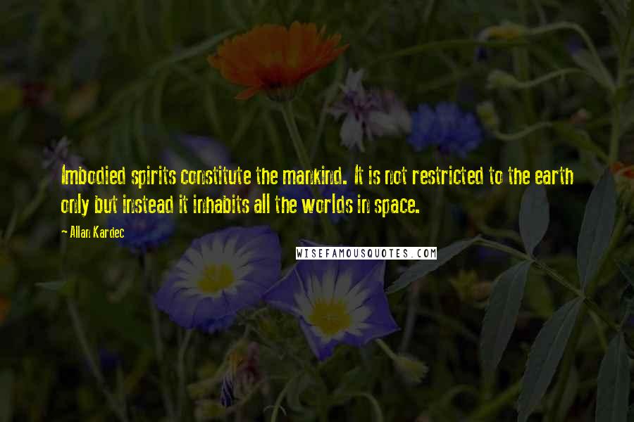 Allan Kardec Quotes: Imbodied spirits constitute the mankind. It is not restricted to the earth only but instead it inhabits all the worlds in space.