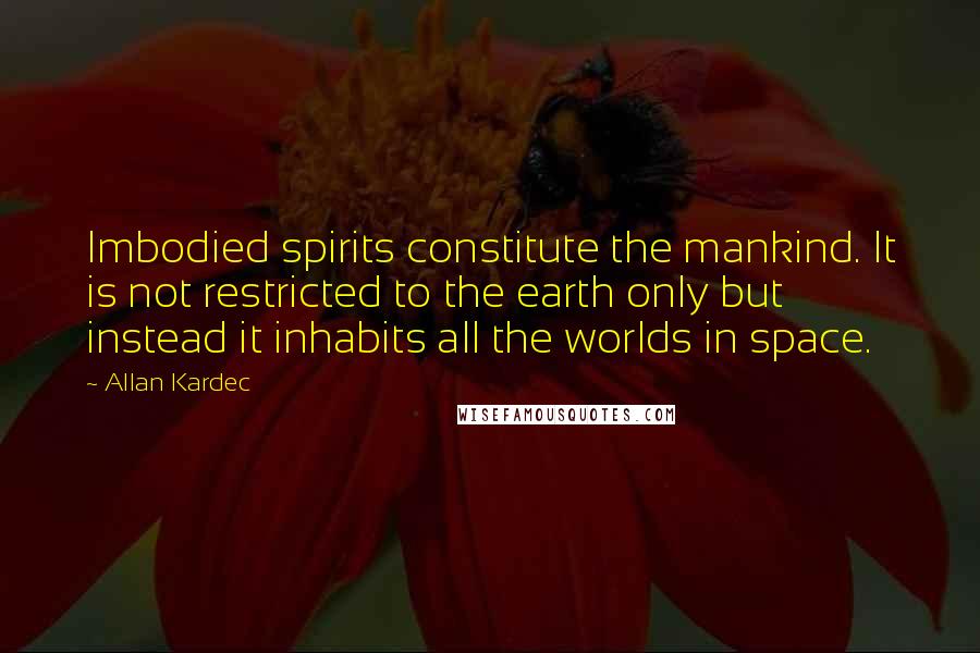 Allan Kardec Quotes: Imbodied spirits constitute the mankind. It is not restricted to the earth only but instead it inhabits all the worlds in space.