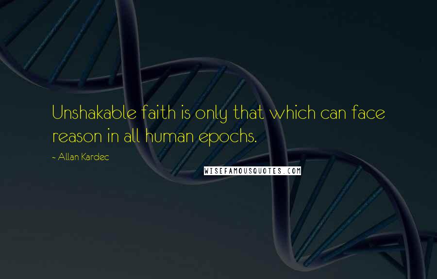 Allan Kardec Quotes: Unshakable faith is only that which can face reason in all human epochs.