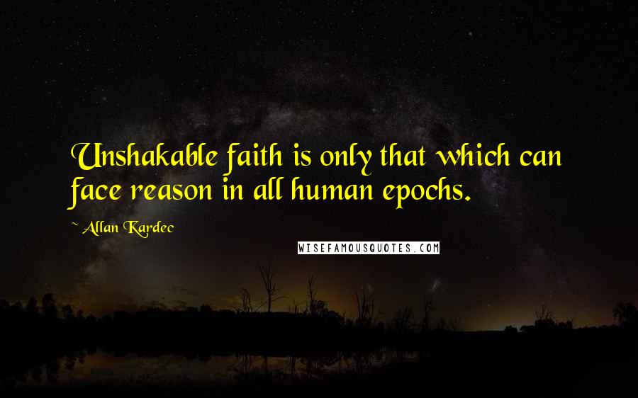 Allan Kardec Quotes: Unshakable faith is only that which can face reason in all human epochs.
