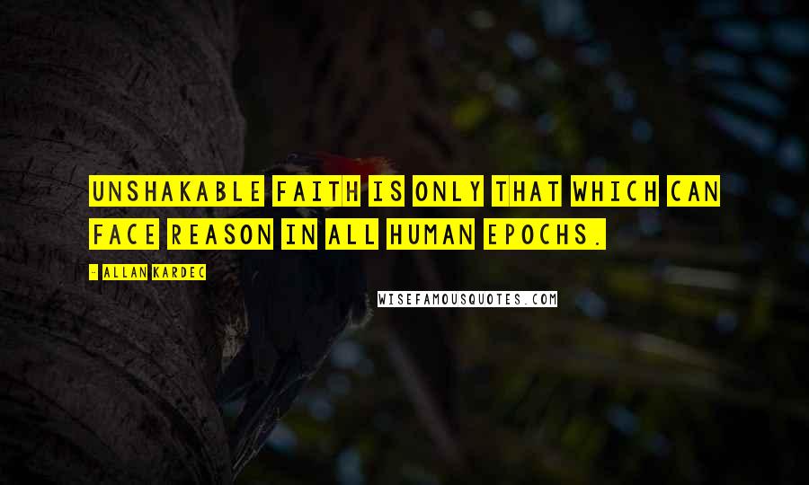 Allan Kardec Quotes: Unshakable faith is only that which can face reason in all human epochs.