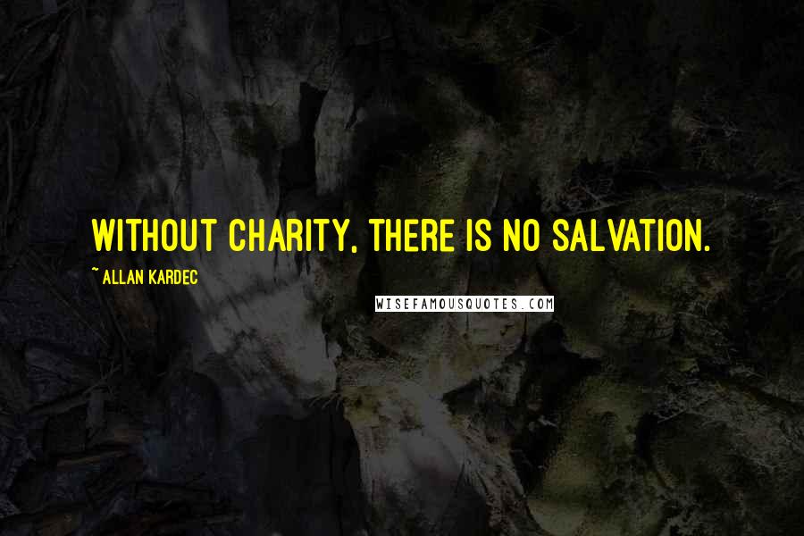 Allan Kardec Quotes: Without charity, there is no salvation.