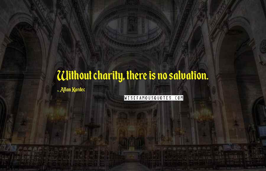 Allan Kardec Quotes: Without charity, there is no salvation.