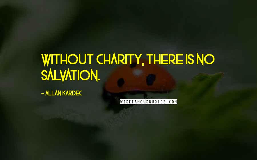 Allan Kardec Quotes: Without charity, there is no salvation.