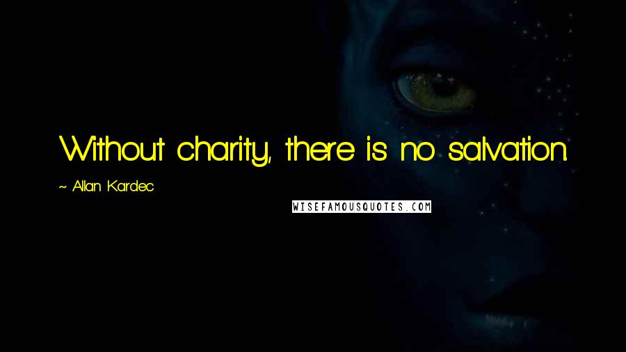 Allan Kardec Quotes: Without charity, there is no salvation.