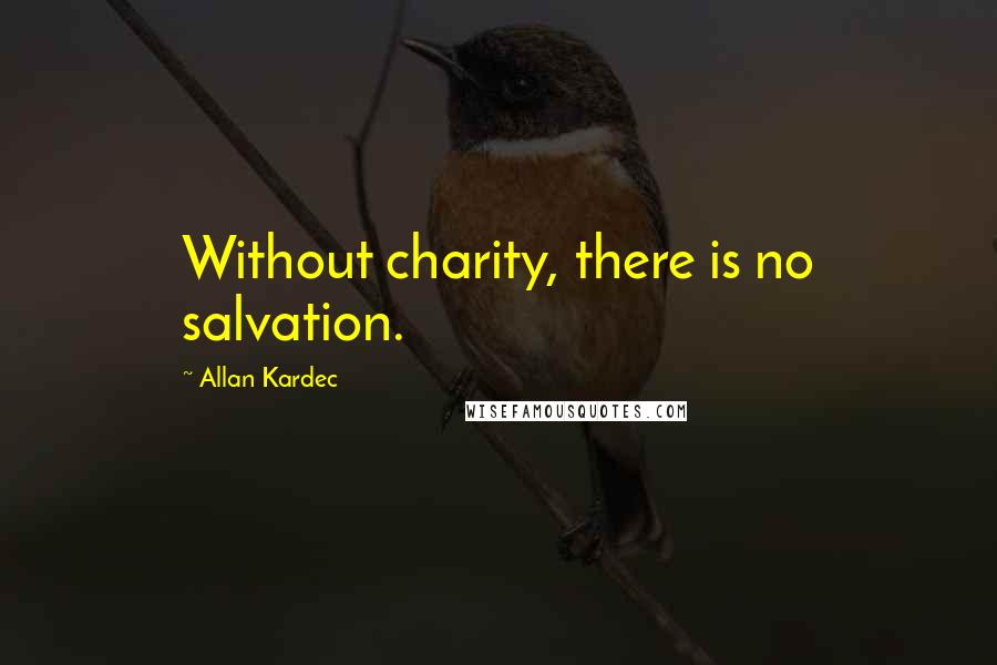 Allan Kardec Quotes: Without charity, there is no salvation.