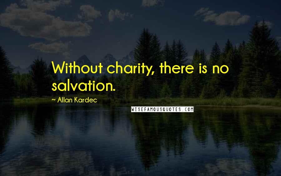 Allan Kardec Quotes: Without charity, there is no salvation.