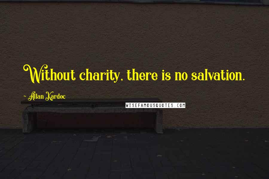 Allan Kardec Quotes: Without charity, there is no salvation.