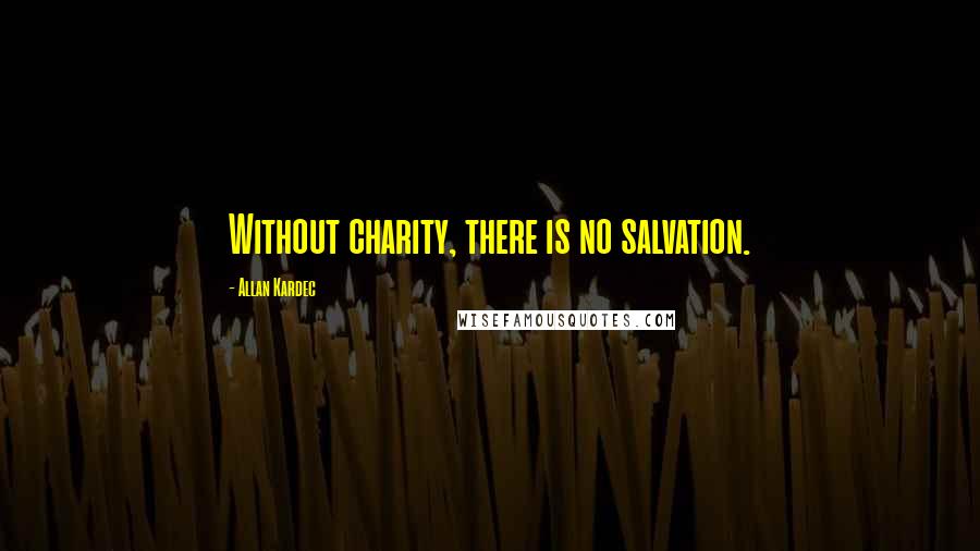 Allan Kardec Quotes: Without charity, there is no salvation.