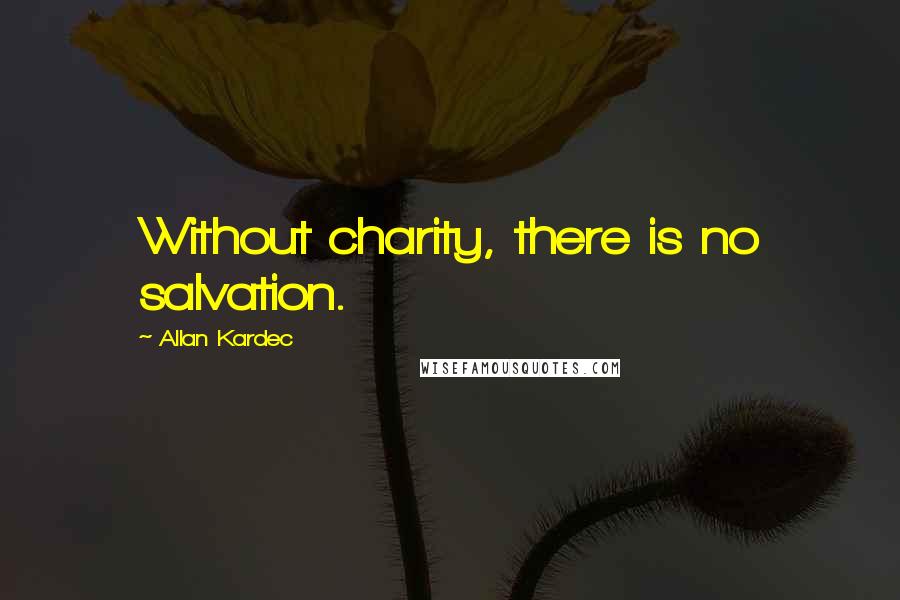 Allan Kardec Quotes: Without charity, there is no salvation.