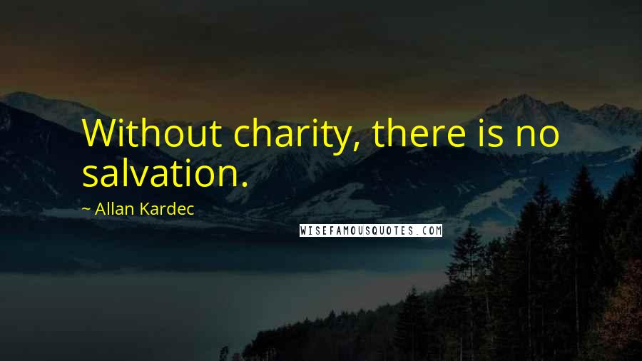 Allan Kardec Quotes: Without charity, there is no salvation.