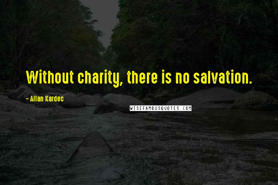 Allan Kardec Quotes: Without charity, there is no salvation.