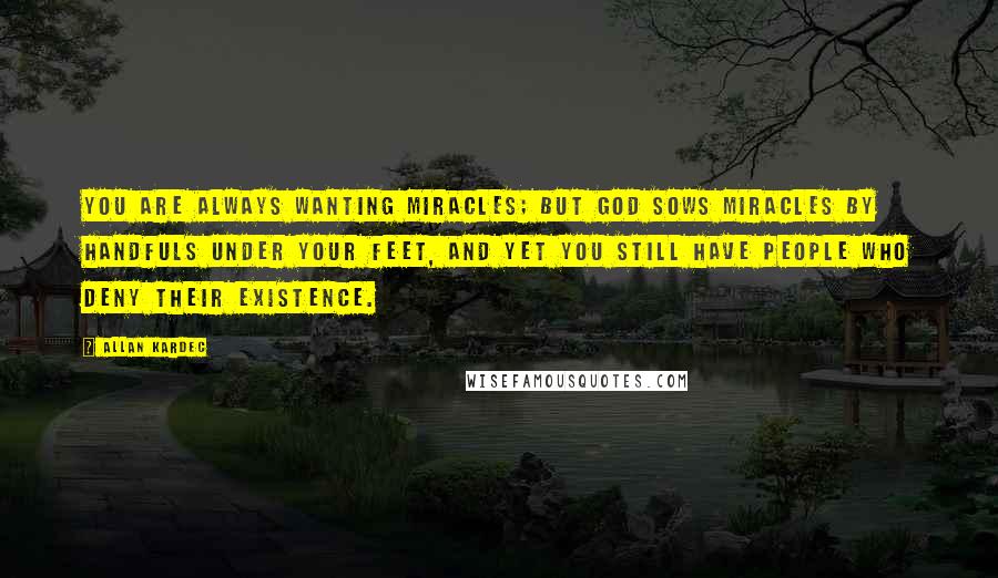 Allan Kardec Quotes: You are always wanting miracles; but God sows miracles by handfuls under your feet, and yet you still have people who deny their existence.